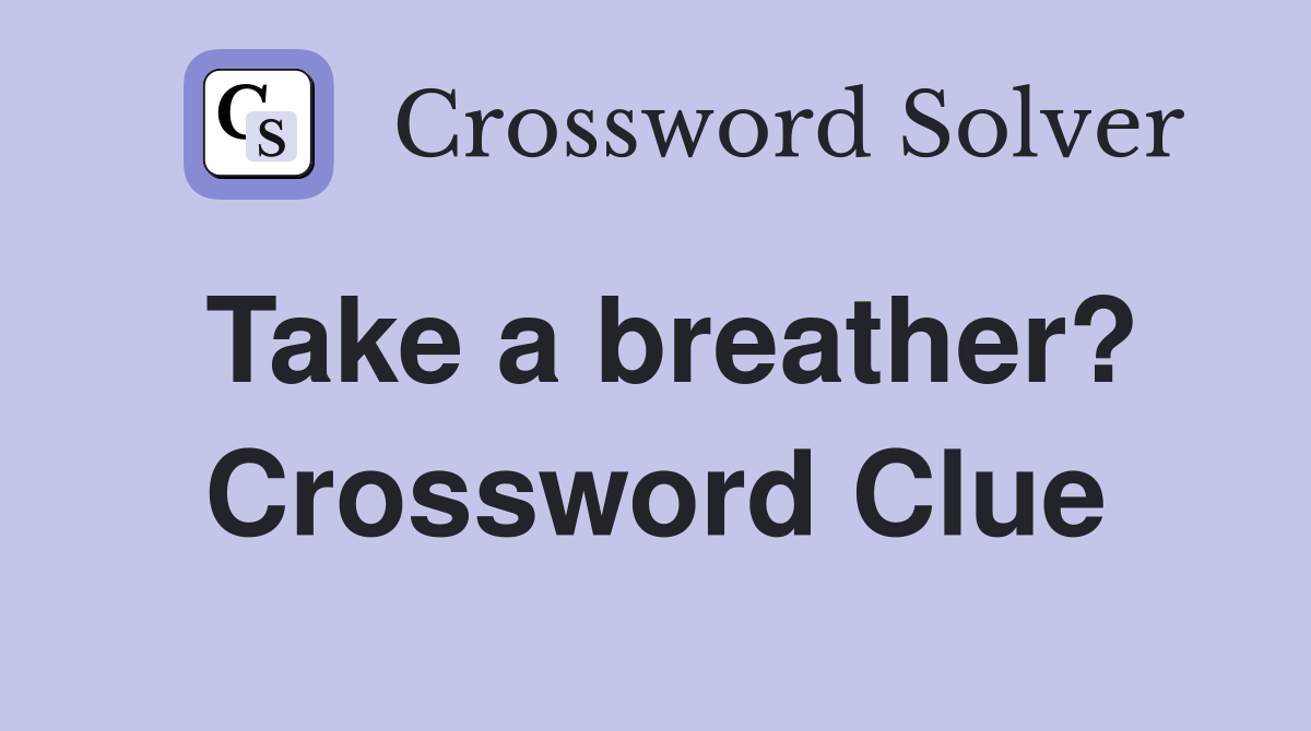 Take a breather? Crossword Clue Answers Crossword Solver